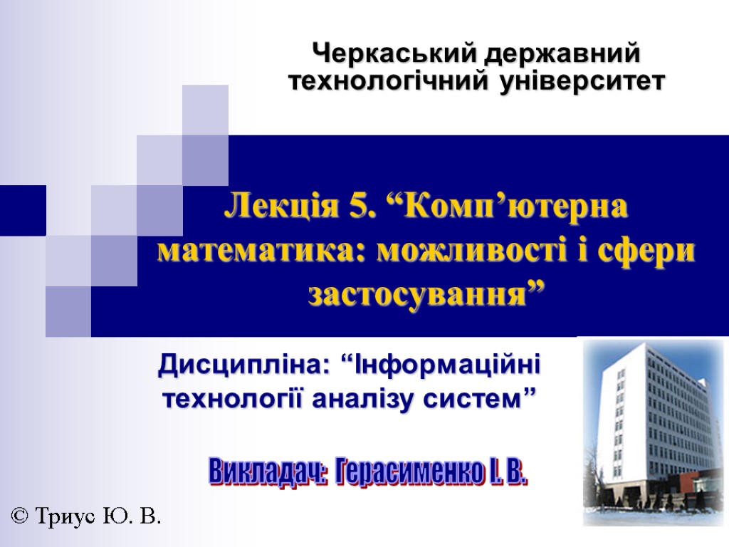 Черкаський державний технологічний університет © Триус Ю. В. Дисципліна: “Інформаційні технології аналізу систем” Викладач: